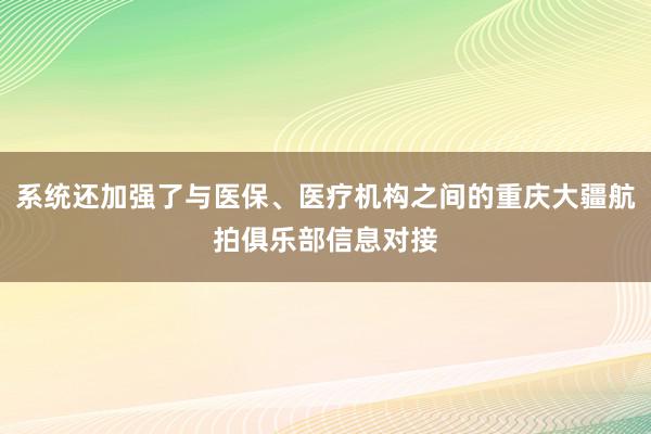 系统还加强了与医保、医疗机构之间的重庆大疆航拍俱乐部信息对接