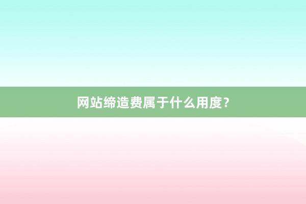 网站缔造费属于什么用度?